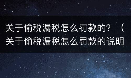关于偷税漏税怎么罚款的？（关于偷税漏税怎么罚款的说明）