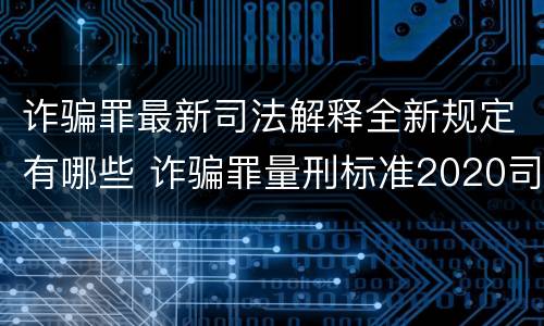 诈骗罪最新司法解释全新规定有哪些 诈骗罪量刑标准2020司法解释