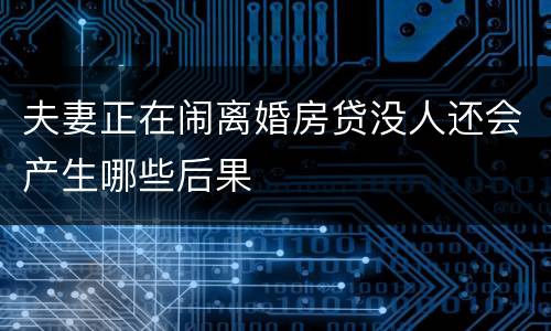 夫妻正在闹离婚房贷没人还会产生哪些后果