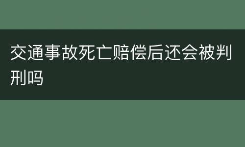 交通事故死亡赔偿后还会被判刑吗