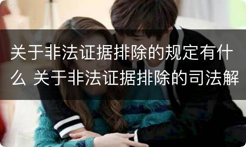 关于非法证据排除的规定有什么 关于非法证据排除的司法解释