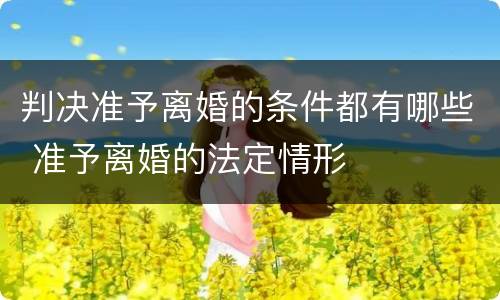 判决准予离婚的条件都有哪些 准予离婚的法定情形
