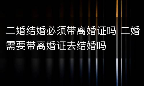 二婚结婚必须带离婚证吗 二婚需要带离婚证去结婚吗