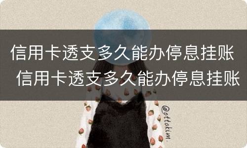 信用卡透支多久能办停息挂账 信用卡透支多久能办停息挂账呢