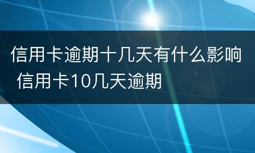 信用卡逾期十几天有什么影响 信用卡10几天逾期