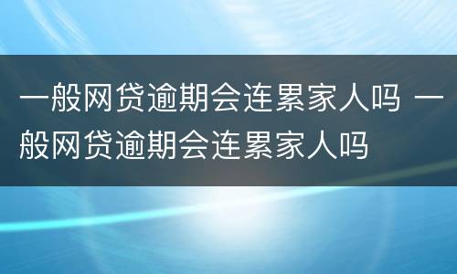 一般网贷逾期会连累家人吗 一般网贷逾期会连累家人吗