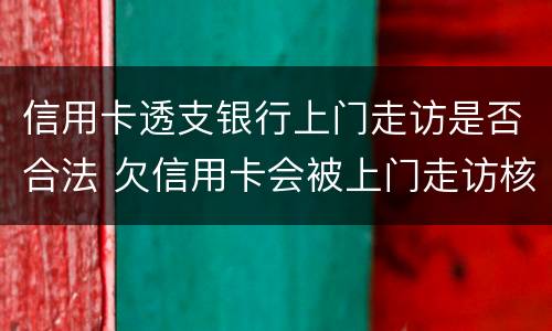 信用卡透支银行上门走访是否合法 欠信用卡会被上门走访核查吗?