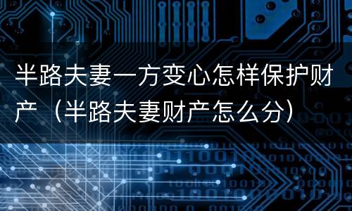 半路夫妻一方变心怎样保护财产（半路夫妻财产怎么分）
