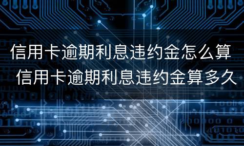 信用卡逾期利息违约金怎么算 信用卡逾期利息违约金算多久