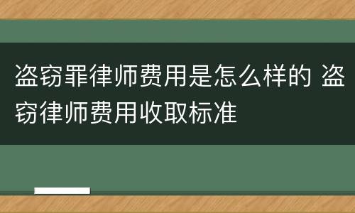 盗窃罪律师费用是怎么样的 盗窃律师费用收取标准