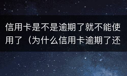 信用卡是不是逾期了就不能使用了（为什么信用卡逾期了还能用）