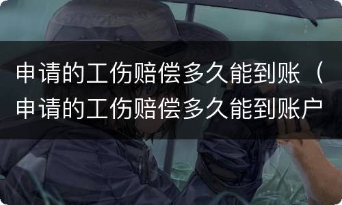 申请的工伤赔偿多久能到账（申请的工伤赔偿多久能到账户）