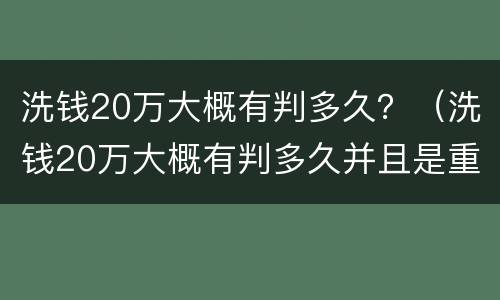 洗钱20万大概有判多久？（洗钱20万大概有判多久并且是重犯）