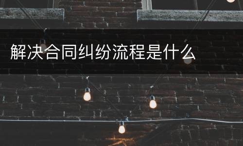 解决合同纠纷流程是什么