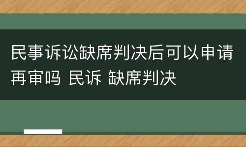 民事诉讼缺席判决后可以申请再审吗 民诉 缺席判决