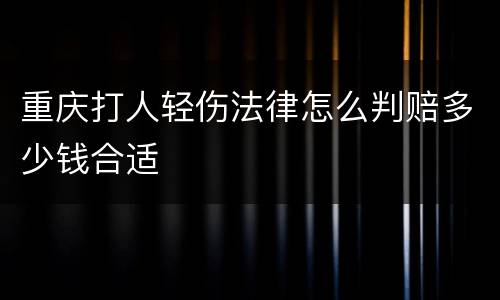 重庆打人轻伤法律怎么判赔多少钱合适