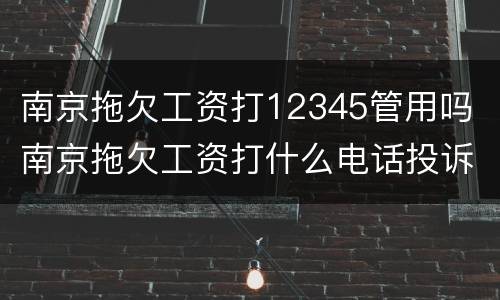 南京拖欠工资打12345管用吗 南京拖欠工资打什么电话投诉