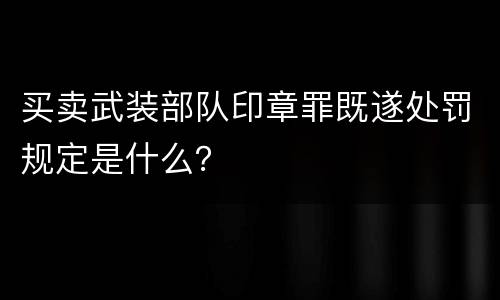 买卖武装部队印章罪既遂处罚规定是什么？