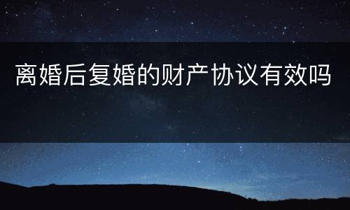 离婚后复婚的财产协议有效吗