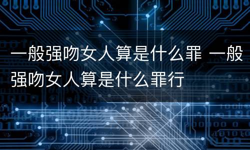 一般强吻女人算是什么罪 一般强吻女人算是什么罪行
