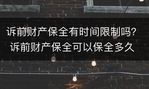 诉前财产保全有时间限制吗？ 诉前财产保全可以保全多久