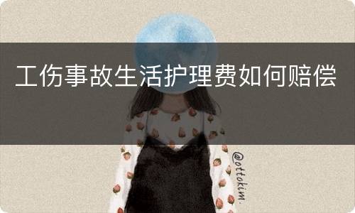 工伤事故生活护理费如何赔偿