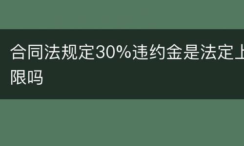 合同法规定30%违约金是法定上限吗