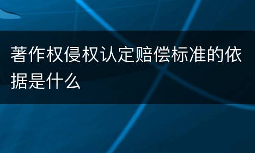 著作权侵权认定赔偿标准的依据是什么