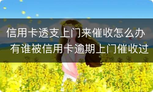 信用卡透支上门来催收怎么办 有谁被信用卡逾期上门催收过
