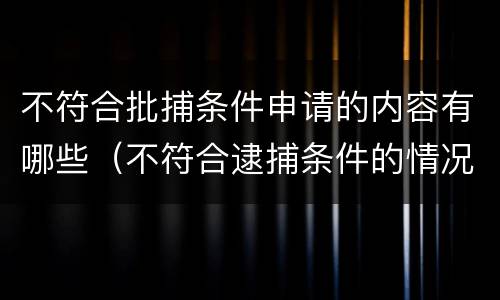 不符合批捕条件申请的内容有哪些（不符合逮捕条件的情况）