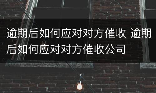 逾期后如何应对对方催收 逾期后如何应对对方催收公司