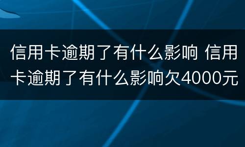 信用卡逾期了有什么影响 信用卡逾期了有什么影响欠4000元