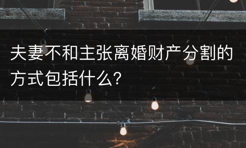 夫妻不和主张离婚财产分割的方式包括什么？