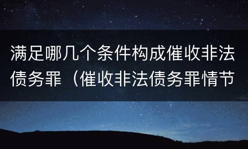 满足哪几个条件构成催收非法债务罪（催收非法债务罪情节严重）