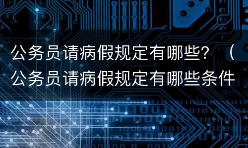 公务员请病假规定有哪些？（公务员请病假规定有哪些条件）