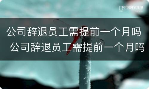 公司辞退员工需提前一个月吗 公司辞退员工需提前一个月吗怎么办