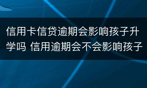 信用卡信贷逾期会影响孩子升学吗 信用逾期会不会影响孩子上学