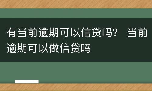 有当前逾期可以信贷吗？ 当前逾期可以做信贷吗