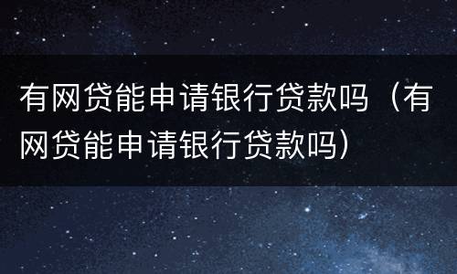 有网贷能申请银行贷款吗（有网贷能申请银行贷款吗）