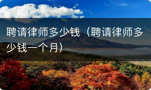 聘请律师多少钱（聘请律师多少钱一个月）