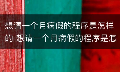 想请一个月病假的程序是怎样的 想请一个月病假的程序是怎样的呀