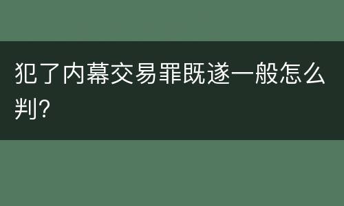 犯了内幕交易罪既遂一般怎么判?
