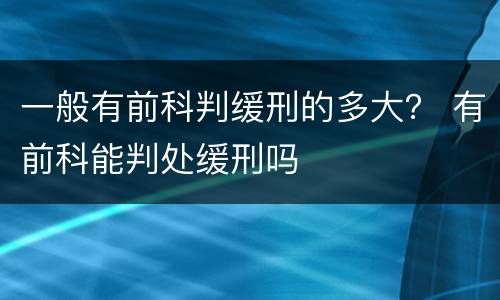 一般有前科判缓刑的多大？ 有前科能判处缓刑吗