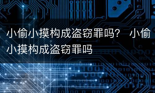 小偷小摸构成盗窃罪吗？ 小偷小摸构成盗窃罪吗