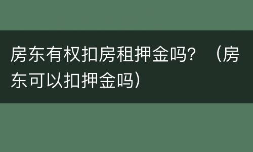 房东有权扣房租押金吗？（房东可以扣押金吗）