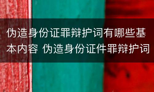 伪造身份证罪辩护词有哪些基本内容 伪造身份证件罪辩护词