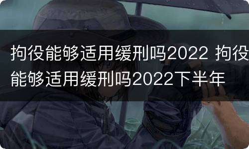 拘役能够适用缓刑吗2022 拘役能够适用缓刑吗2022下半年