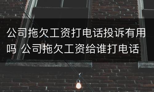 公司拖欠工资打电话投诉有用吗 公司拖欠工资给谁打电话