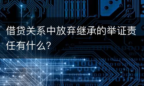 借贷关系中放弃继承的举证责任有什么？
