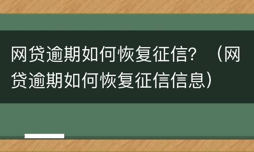 网贷逾期如何恢复征信？（网贷逾期如何恢复征信信息）